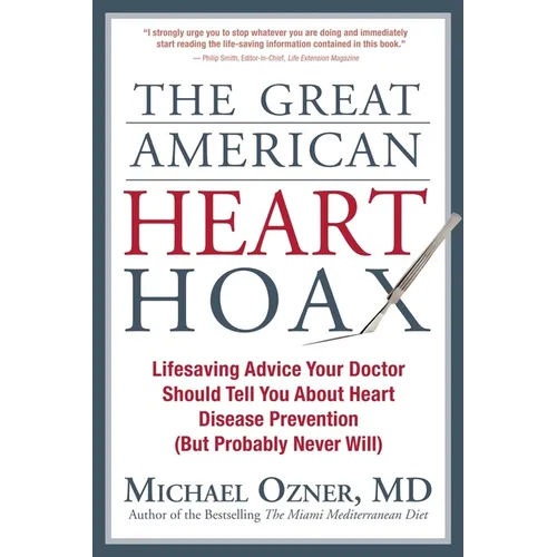 The Great American Heart Hoax: Lifesaving Advice Your Doctor Should Tell You about Heart Disease Prevention (But Probably Never Will)