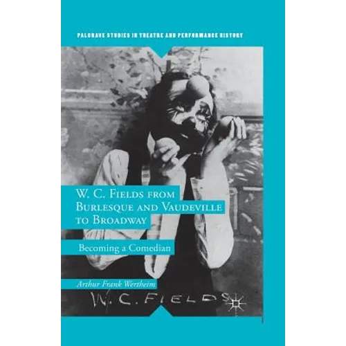 W. C. Fields from Burlesque and Vaudeville to Broadway: Becoming a Comedian