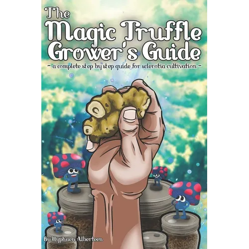 The Magic Truffle Grower's Guide: a complete step by step guide to sclerotia cultivation