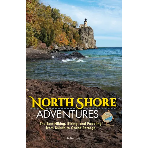 North Shore Adventures: The Best Hiking, Biking, and Paddling from Duluth to Grand Portage