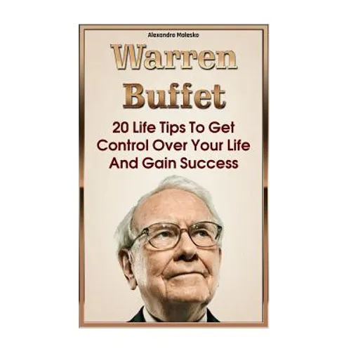Warren Buffett: 20 Life Tips To Get Control Over Your Life And Gain Success: (Warren Buffet Biography, Business Success, The Essays of