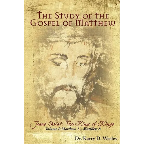 The Study of the Gospel of Matthew: Jesus Christ: The King of Kings Vol. 1