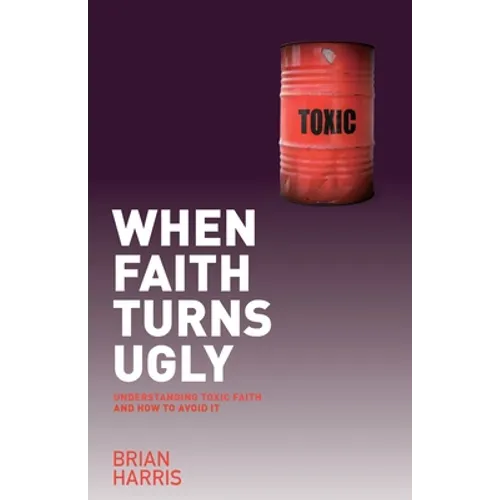 When Faith Turns Ugly: Understanding Toxic Faith and How to Avoid It