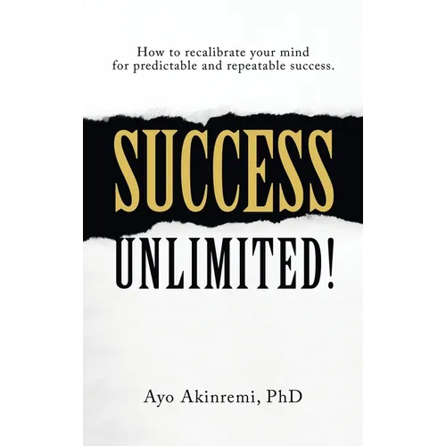 Success Unlimited!: How to Recalibrate Your Mind for Predictable and Repeatable Success.