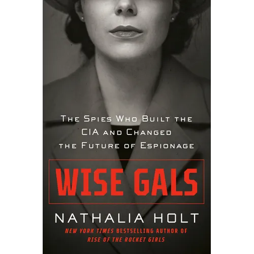 Wise Gals: The Spies Who Built the CIA and Changed the Future of Espionage