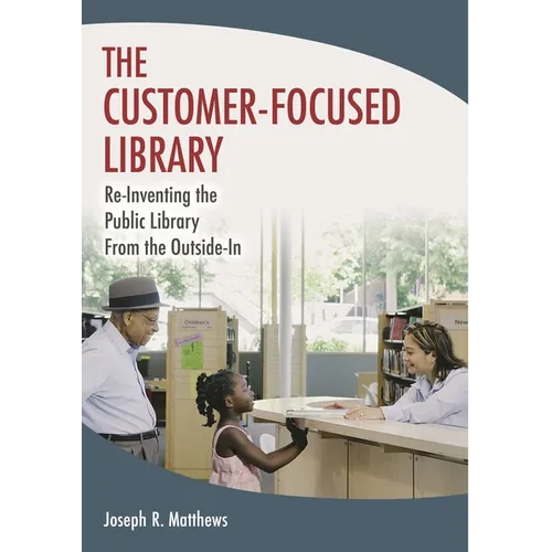 The Customer-Focused Library: Re-Inventing the Public Library From the Outside-In