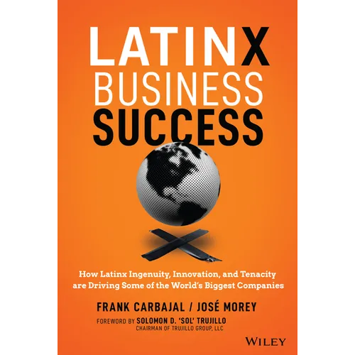 Latinx Business Success: How Latinx Ingenuity, Innovation, and Tenacity Are Driving Some of the World's Biggest Companies