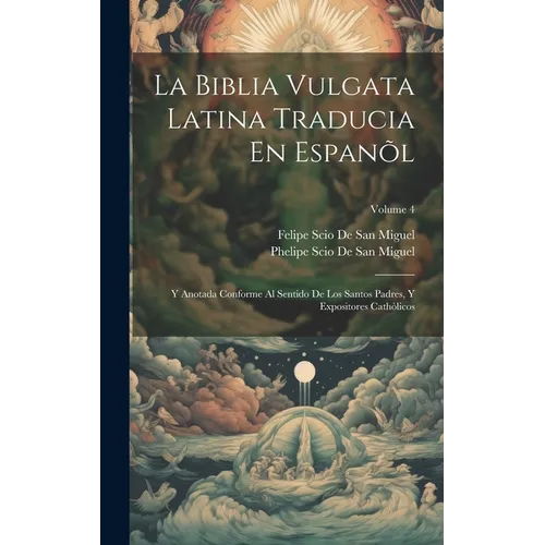 La Biblia Vulgata Latina Traducia En Espanõl: Y Anotada Conforme Al Sentido De Los Santos Padres, Y Expositores Cathòlicos; Volume 4