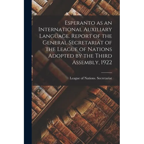 Esperanto as an International Auxiliary Language. Report of the General Secretariat of the League of Nations Adopted by the Third Assembly, 1922