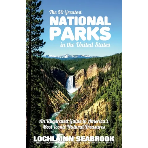 The 50 Greatest National Parks in the United States: An Illustrated Guide to America's Most Iconic Natural Treasures