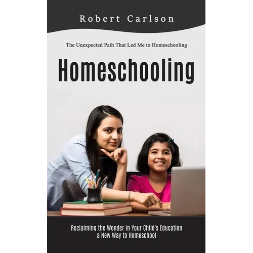 Homeschooling: The Unexpected Path That Led Me to Homeschooling (Reclaiming the Wonder in Your Child's Education, a New Way to Homeschool)
