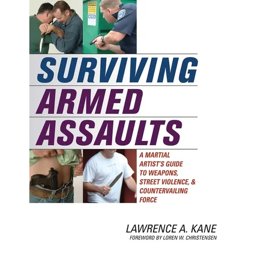 Surviving Armed Assaults: A Martial Artists Guide to Weapons, Street Violence, and Countervailing Force