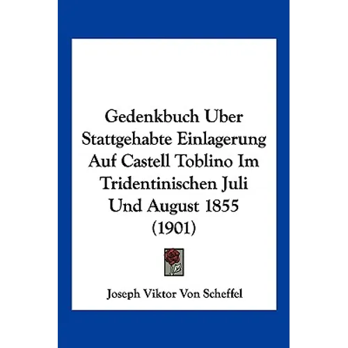 Gedenkbuch Uber Stattgehabte Einlagerung Auf Castell Toblino Im Tridentinischen Juli Und August 1855 (1901)