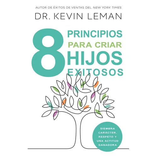 8 Principios Para Criar Hijos Exitosos: Siembra Carácter, Respeto Y Una Actitud Ganadora