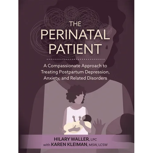 The Perinatal Patient: A Compassionate Approach to Treating Postpartum Depression, Anxiety, and Related Disorders