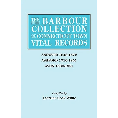 Barbour Collection of Connecticut Town Vital Records. Volume 1: Andover 1848-1879, Ashford 1710-1851, Avon 1830-1851