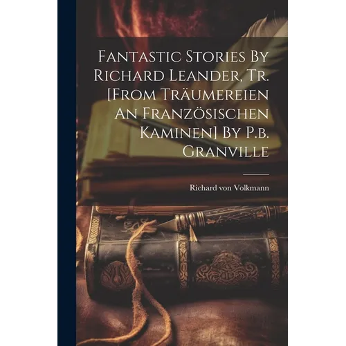 Fantastic Stories By Richard Leander, Tr. [from Träumereien An Französischen Kaminen] By P.b. Granville