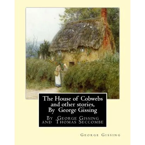 The House of Cobwebs and other stories, By George Gissing: An introductory survey by Thomas Seccombe (1866-1923) was a miscellaneous English writer.