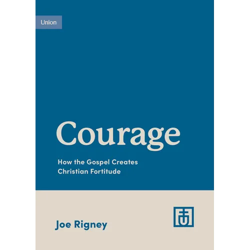 Courage: How the Gospel Creates Christian Fortitude
