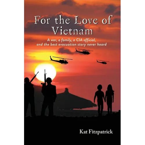 For the Love of Vietnam: A war, a family, a CIA official, and the best evacuation story never heard
