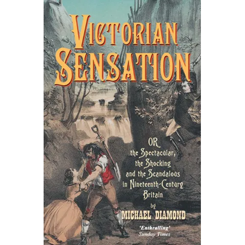 Victorian Sensation: Or, the Spectacular, the Shocking and the Scandalous in Nineteenth-Century Britain