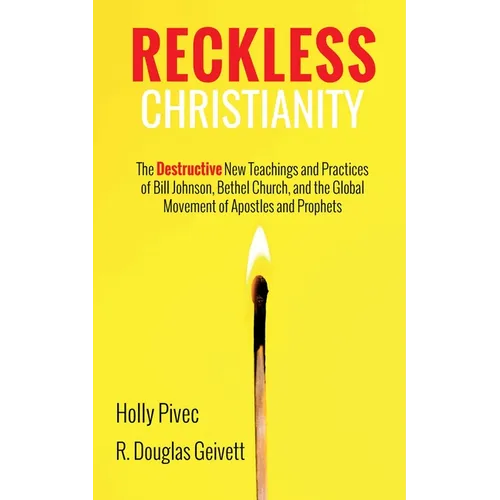 Reckless Christianity: The Destructive New Teachings and Practices of Bill Johnson, Bethel Church, and the Global Movement of Apostles and Prophets