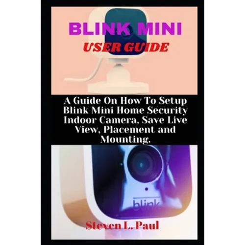 Blink Mini User Guide: A Guide On How To Setup Blink Mini Home Security Indoor Camera, Save Live View, Placement And Mounting