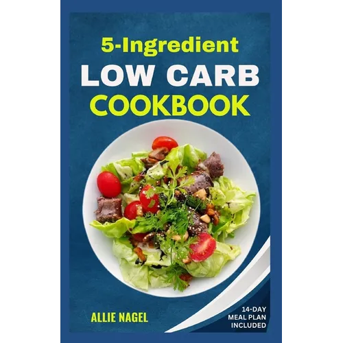 5 Ingredient Low Carb Cookbook: Quick, Easy and Delicious High Protein, Low Sugar Diet Recipes & Meal Plan That Support Weight Loss