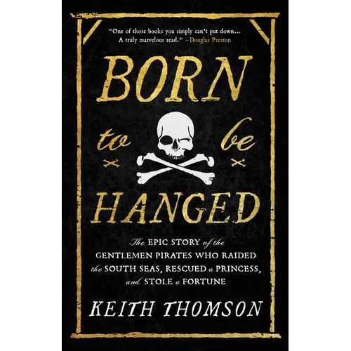Born to Be Hanged: The Epic Story of the Gentlemen Pirates Who Raided the South Seas, Rescued a Princess, and Stole a Fortune
