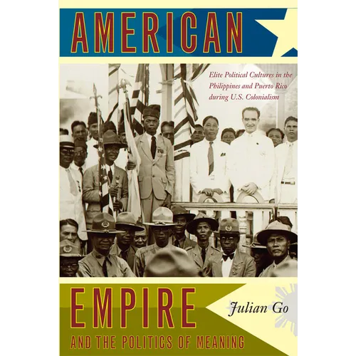 American Empire and the Politics of Meaning: Elite Political Cultures in the Philippines and Puerto Rico during U.S. Colonialism