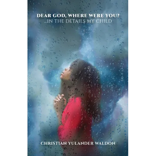 Dear God, Where Were You?: ...In the Details My Child