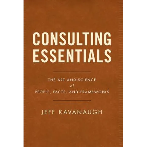 Consulting Essentials: The Art and Science of People, Facts, and Frameworks