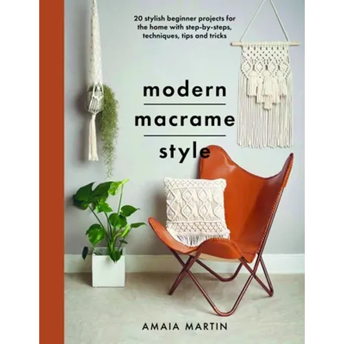 Modern Macrame Style: 20 Stylish Beginner Projects for the Home with Step-By-Steps, Techniques, Tips and Tricks