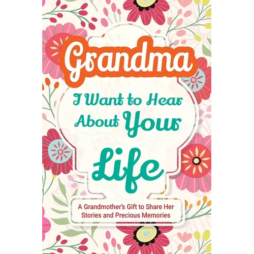 Grandma, I Want to Hear About Your Life: A Grandmother's Gift to Share Her Stories and Precious Memories