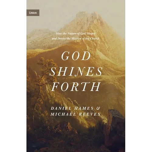 God Shines Forth: How the Nature of God Shapes and Drives the Mission of the Church