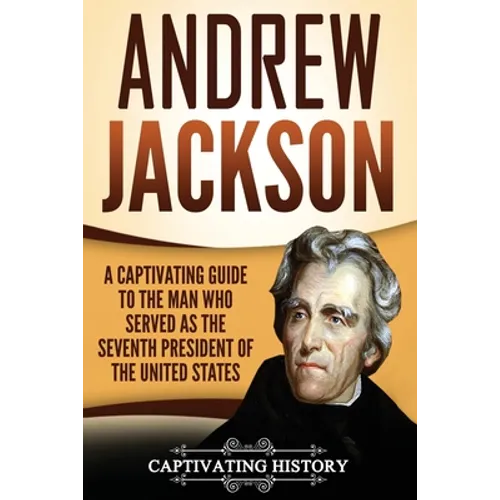 Andrew Jackson: A Captivating Guide to the Man Who Served as the Seventh President of the United States