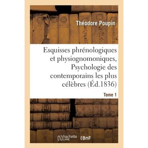 Esquisses phrénologiques et physiognomoniques. Tome 1: Psychologie des contemporains les plus célèbres