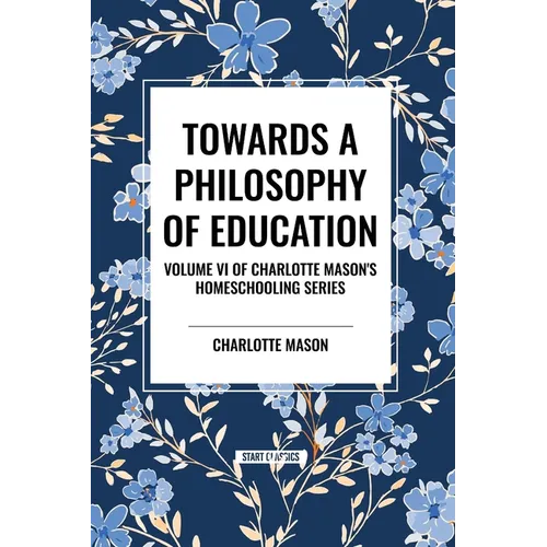 Towards a Philosophy of Education: Volume VI of Charlotte Mason's Homeschooling Series