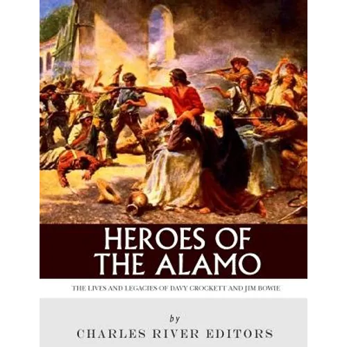 Heroes of the Alamo: The Lives and Legacies of Davy Crockett and Jim Bowie