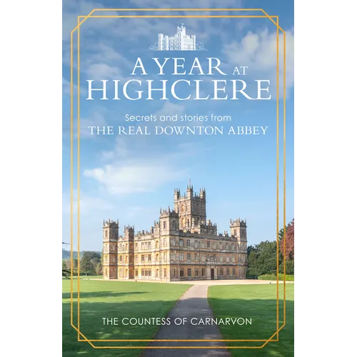 A Year at Highclere: Secrets and Stories from the Real Downton Abbey