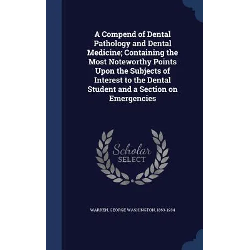 A Compend of Dental Pathology and Dental Medicine; Containing the Most Noteworthy Points Upon the Subjects of Interest to the Dental Student and a Sec