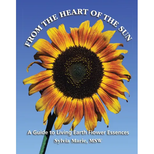 From the Heart of the Sun: A Guide to Living Earth Flower Essences