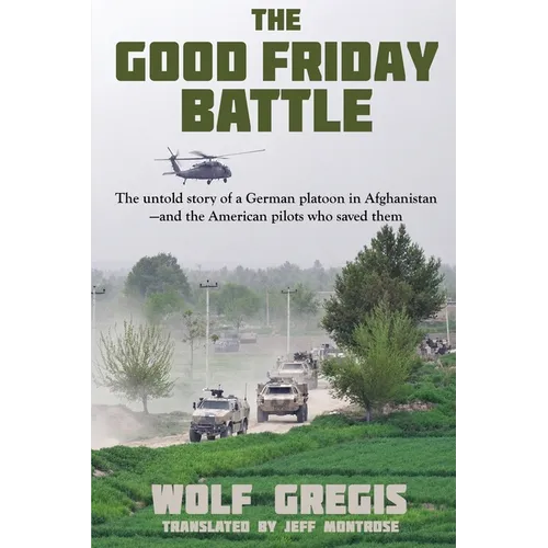 The Good Friday Battle: The Untold Story of a German Platoon in Afghanistan and the American Pilots Who Saved Them