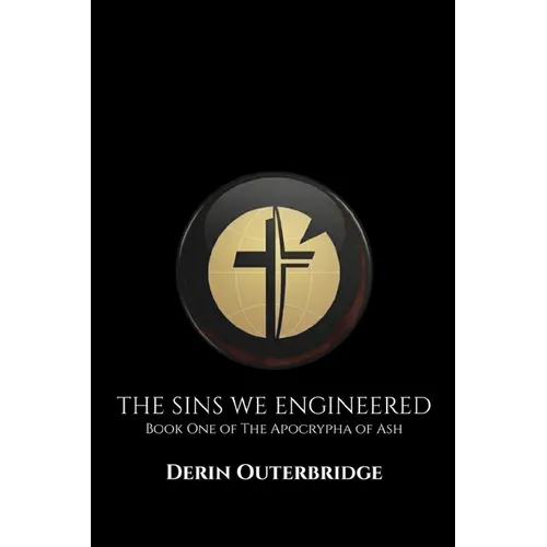 The Sins We Engineered: Book One of The Apocrypha of Ash