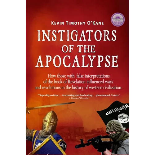 Instigators of the Apocalypse: How Those with False Interpretations of the Book of Revelation Influenced Wars and Revolutions in the History of Weste