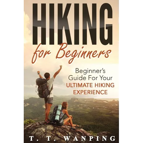 Hiking for Beginners: Beginner's Guide for your Ultimate Hiking Experience: Beginner's Guide for your Ultimate Hiking Experience
