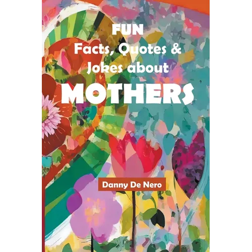 Fun Facts, Quotes and Jokes about Mothers: Intriguing, Amusing and Inspiring Family-Friendly Mother Theme Gift Book