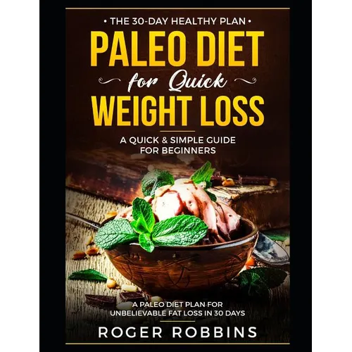 The 30-Day Healthy Plan: Paleo Diet for Quick Weight Loss: A Quick & Simple Guide For Beginners: A Paleo Diet Plan for Unbelievable Fat Loss in 30 Day