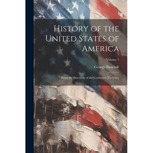 History of the United States of America: From the Discovery of the Continent [To 1789]; Volume 1