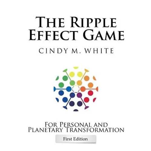 The Ripple Effect Game For Personal and Planetary Transformation: First Edition